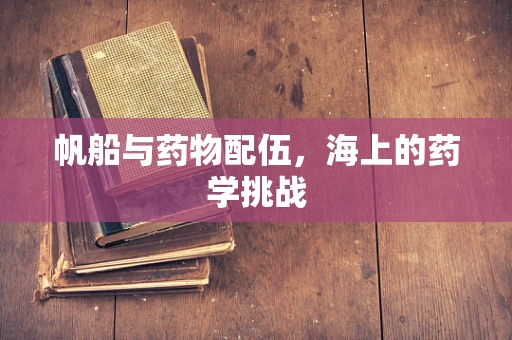 帆船与药物配伍，海上的药学挑战