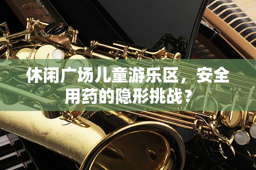 休闲广场儿童游乐区，安全用药的隐形挑战？