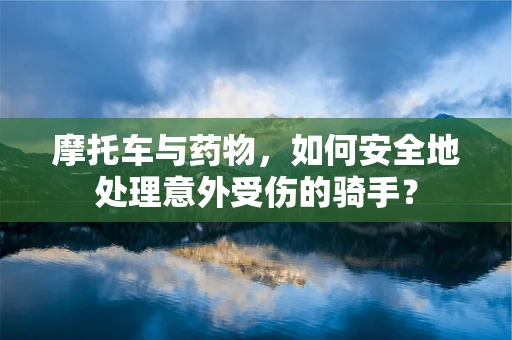 摩托车与药物，如何安全地处理意外受伤的骑手？