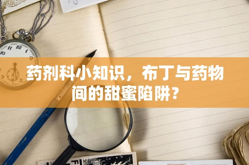 药剂科小知识，布丁与药物间的甜蜜陷阱？