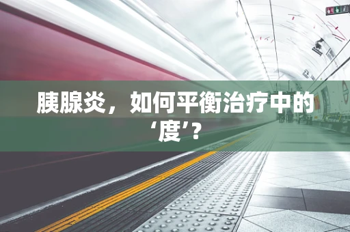 胰腺炎，如何平衡治疗中的‘度’？