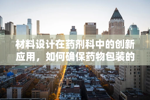 材料设计在药剂科中的创新应用，如何确保药物包装的可持续性与安全性？