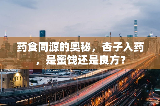 药食同源的奥秘，杏子入药，是蜜饯还是良方？