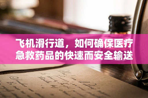 飞机滑行道，如何确保医疗急救药品的快速而安全输送？