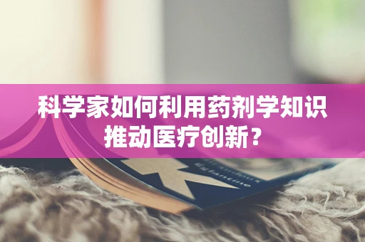 科学家如何利用药剂学知识推动医疗创新？