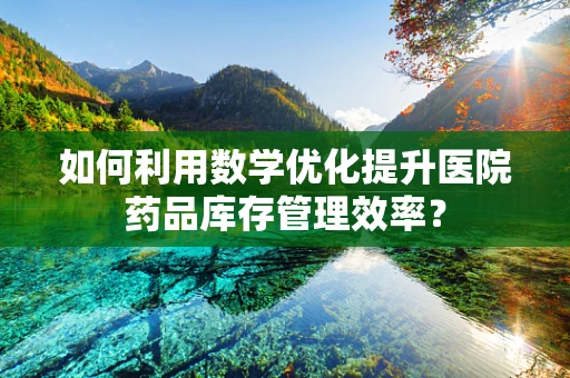 如何利用数学优化提升医院药品库存管理效率？