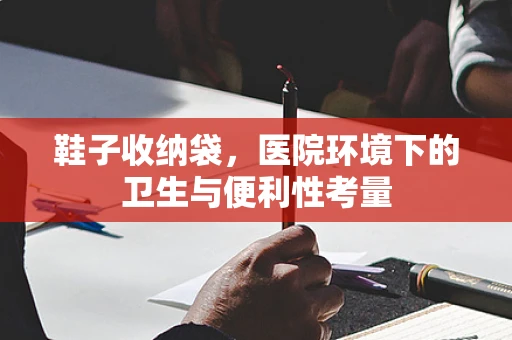 鞋子收纳袋，医院环境下的卫生与便利性考量