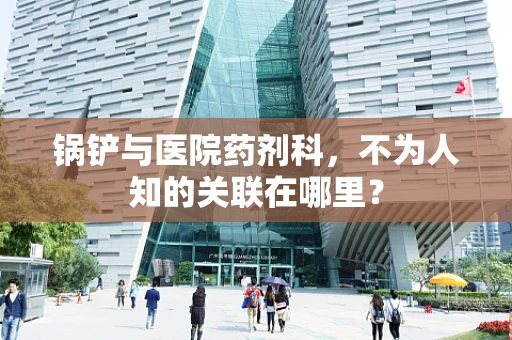 锅铲与医院药剂科，不为人知的关联在哪里？
