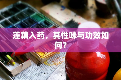 莲藕入药，其性味与功效如何？