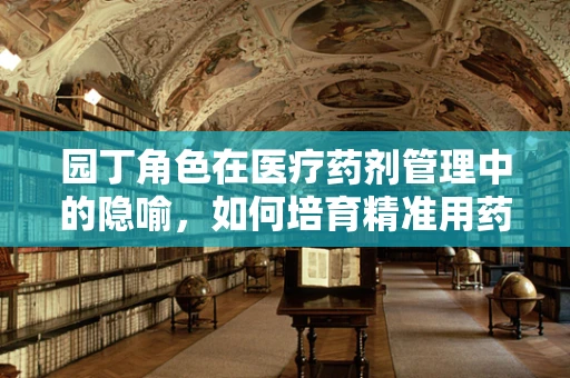 园丁角色在医疗药剂管理中的隐喻，如何培育精准用药的‘智慧花园’？