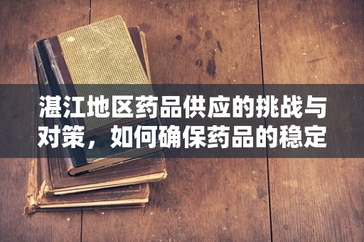 湛江地区药品供应的挑战与对策，如何确保药品的稳定供应？