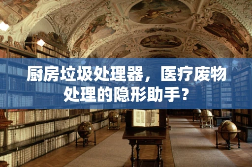 厨房垃圾处理器，医疗废物处理的隐形助手？