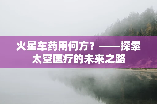 火星车药用何方？——探索太空医疗的未来之路