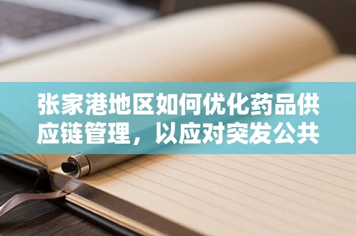 张家港地区如何优化药品供应链管理，以应对突发公共卫生事件？