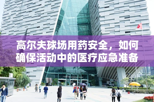高尔夫球场用药安全，如何确保活动中的医疗应急准备？