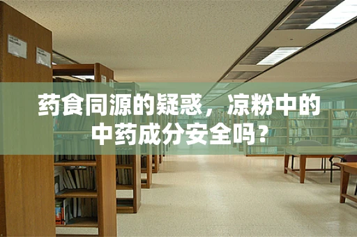药食同源的疑惑，凉粉中的中药成分安全吗？