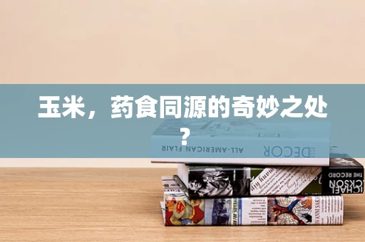 玉米，药食同源的奇妙之处？