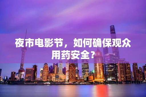 夜市电影节，如何确保观众用药安全？