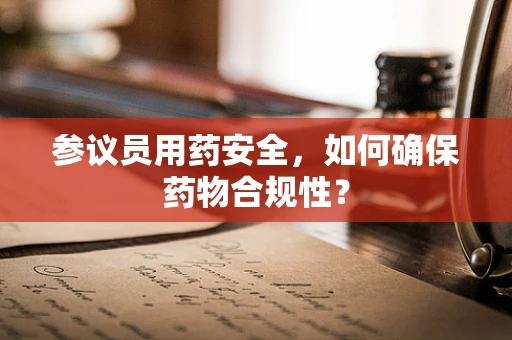 参议员用药安全，如何确保药物合规性？