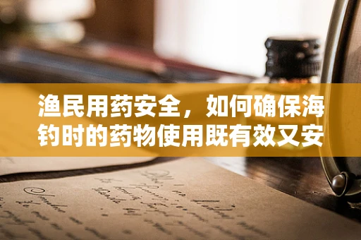 渔民用药安全，如何确保海钓时的药物使用既有效又安全？