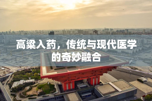 高粱入药，传统与现代医学的奇妙融合