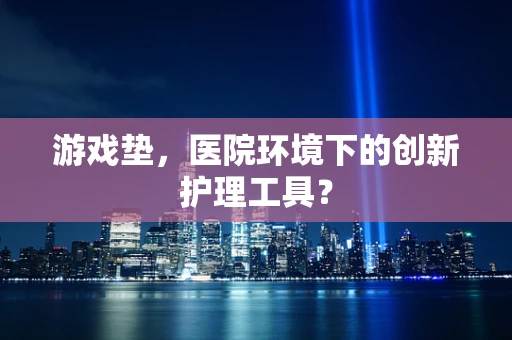 游戏垫，医院环境下的创新护理工具？