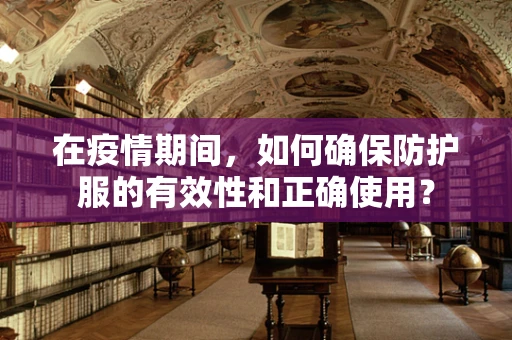 在疫情期间，如何确保防护服的有效性和正确使用？