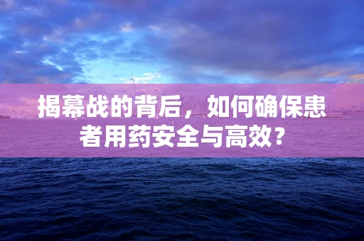 揭幕战的背后，如何确保患者用药安全与高效？
