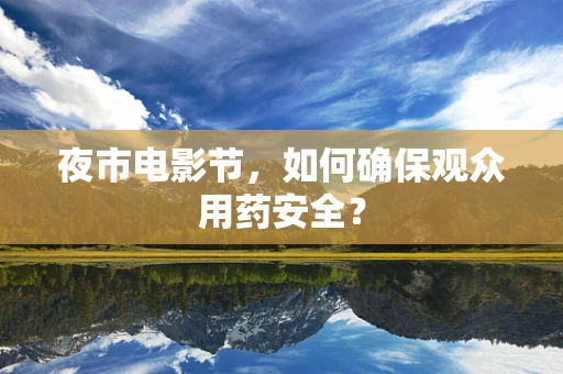 夜市电影节，如何确保观众用药安全？