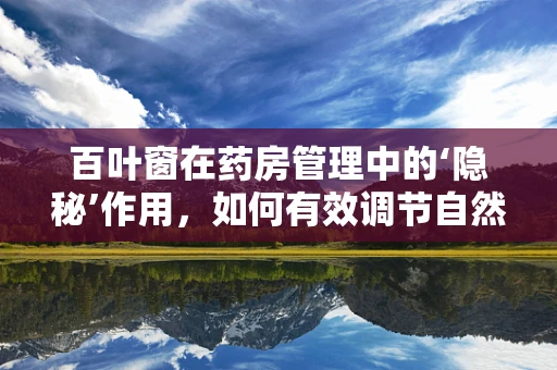 百叶窗在药房管理中的‘隐秘’作用，如何有效调节自然光以优化药品存储环境？