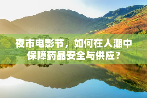 夜市电影节，如何在人潮中保障药品安全与供应？