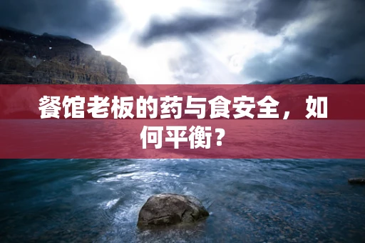 餐馆老板的药与食安全，如何平衡？