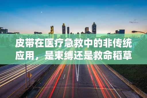皮带在医疗急救中的非传统应用，是束缚还是救命稻草？