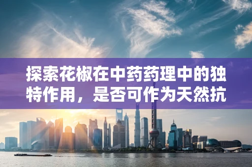 探索花椒在中药药理中的独特作用，是否可作为天然抗炎剂？