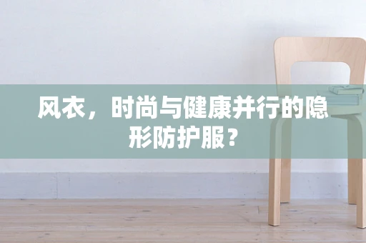 风衣，时尚与健康并行的隐形防护服？