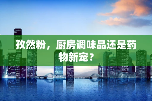 孜然粉，厨房调味品还是药物新宠？