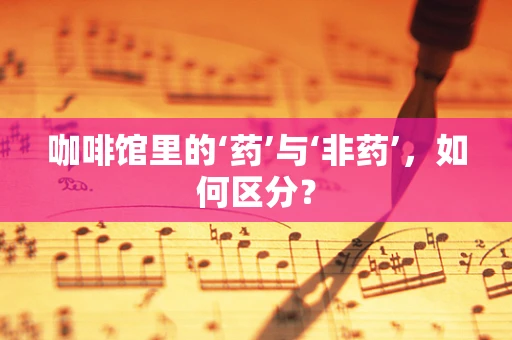 咖啡馆里的‘药’与‘非药’，如何区分？