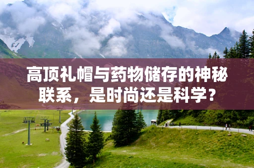 高顶礼帽与药物储存的神秘联系，是时尚还是科学？