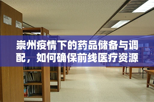 崇州疫情下的药品储备与调配，如何确保前线医疗资源高效供给？