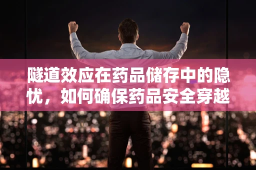隧道效应在药品储存中的隐忧，如何确保药品安全穿越‘隐形壁垒’？