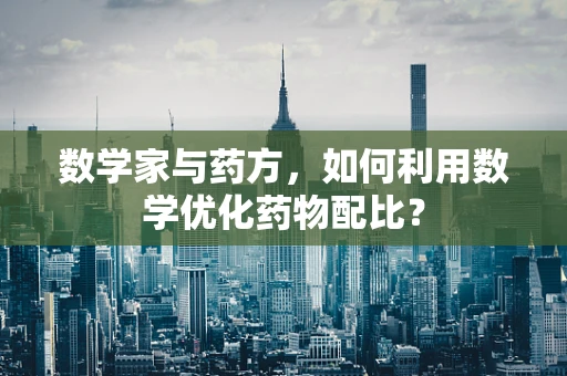 数学家与药方，如何利用数学优化药物配比？