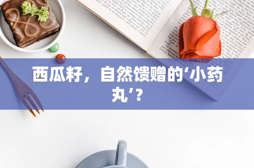 西瓜籽，自然馈赠的‘小药丸’？