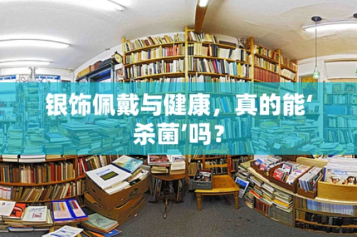 银饰佩戴与健康，真的能‘杀菌’吗？