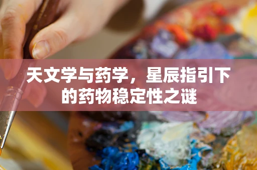 天文学与药学，星辰指引下的药物稳定性之谜