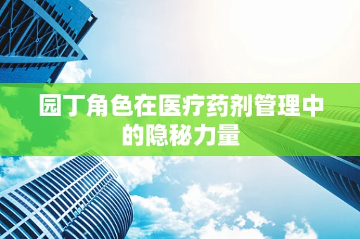 园丁角色在医疗药剂管理中的隐秘力量