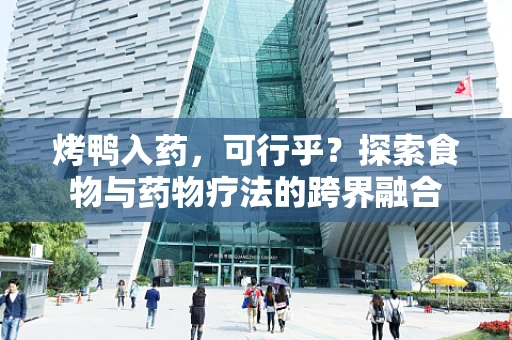 烤鸭入药，可行乎？探索食物与药物疗法的跨界融合