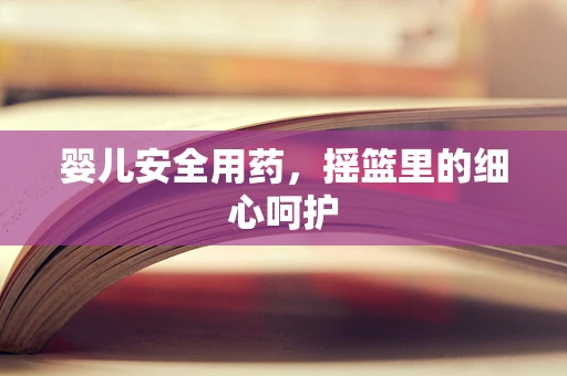 婴儿安全用药，摇篮里的细心呵护