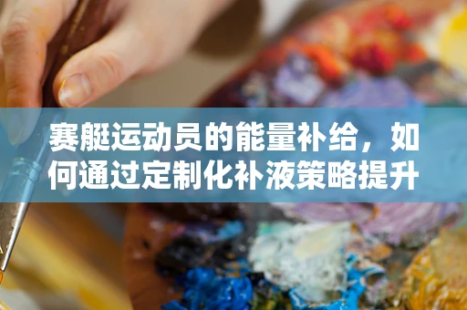 赛艇运动员的能量补给，如何通过定制化补液策略提升赛场表现？