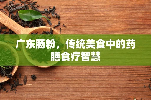 广东肠粉，传统美食中的药膳食疗智慧