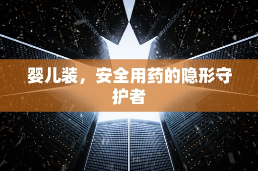 婴儿装，安全用药的隐形守护者